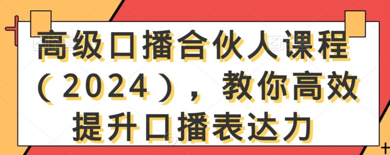 高级口播合伙人课程(2024),教你高效提升口播表达力-抖音之家