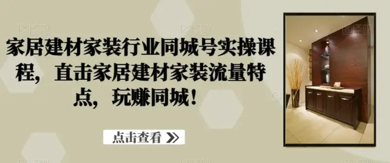 家居建材家装行业同城号实操课程,直击家居建材家装流量特点,玩赚同城!-抖音之家