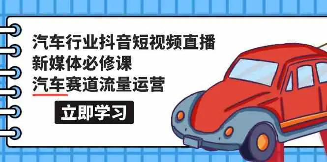 汽车行业抖音短视频直播新媒体必修课，汽车赛道流量运营-抖音之家