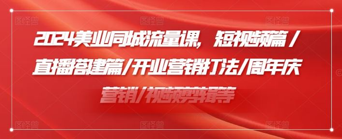 2024美业同城流量课，短视频篇/直播搭建篇/开业营销打法/周年庆营销/视频剪辑等-抖音之家