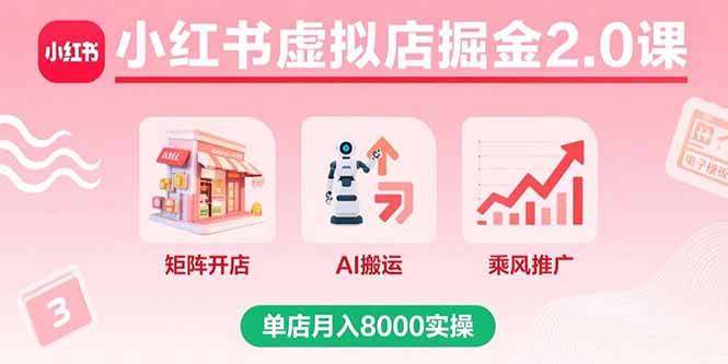 小红书虚拟店掘金2.0课，矩阵开店+AI搬运+乘风推广，单店月入8000实操-红薯之家