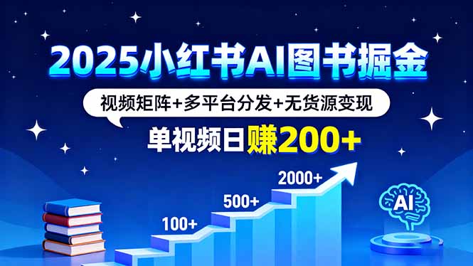 2025小红书AI图书掘金，视频矩阵+多平台分发+无货源变现，单视频日赚200+-红薯之家