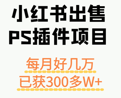 小红书出售PS插件项目，每月都收入好几万，长期操作已获利300多W+-红薯之家