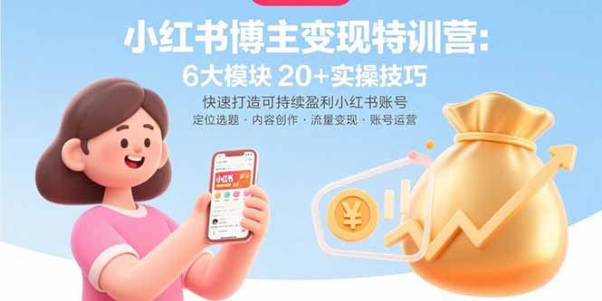 小红书博主变现特训营：6大模块20+实操技巧 快速打造可持续盈利小红书账号-红薯之家