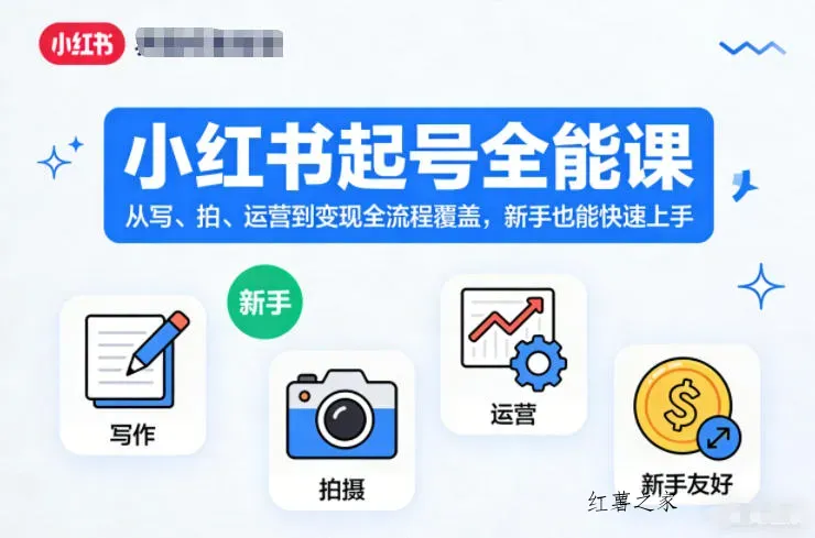 小红书起号全能课，从写、拍、运营到变现全流程覆盖，新手也能快速上手-红薯之家