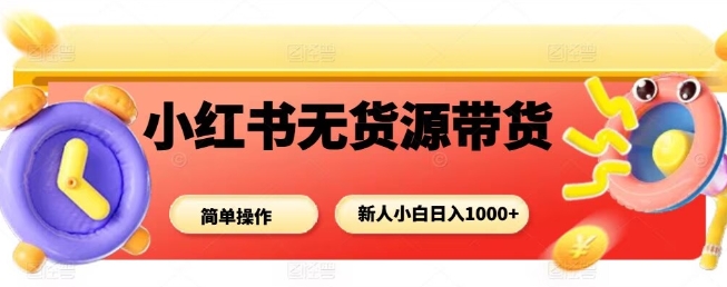 小红书无货源带货项目，简单无脑，新人小白日入多张-红薯之家