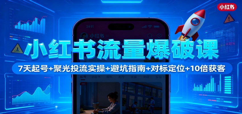 小红书流量爆破课：7天起号+聚光投流实操+避坑指南+对标定位+10倍获客-红薯之家