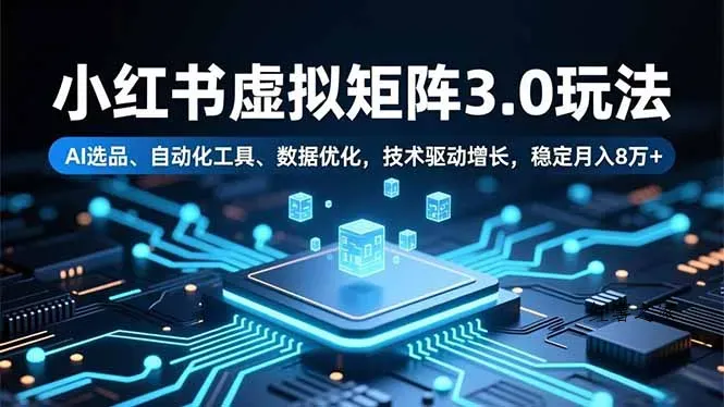 小红书虚拟矩阵3.0玩法，AI选品、自动化工具、数据优化，技术驱动增长，稳定月入8万+-红薯之家