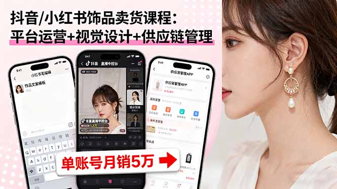 抖音/小红书饰品卖货课程：平台运营+视觉设计+供应链管理，单账号月销5万-红薯之家