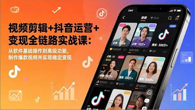 视频剪辑+抖音运营+变现全链路实战课：从软件基础操作到高级功能，制作爆款视频并实现稳定变现-红薯之家