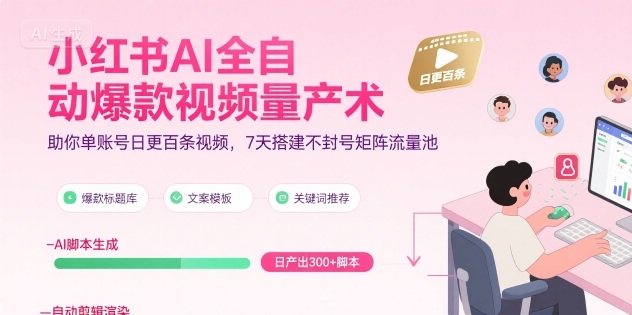 小红书AI全自动爆款视频量产术，助你单账号日更百条视频，7天搭建不封号矩阵流量池(更新9月)-红薯之家