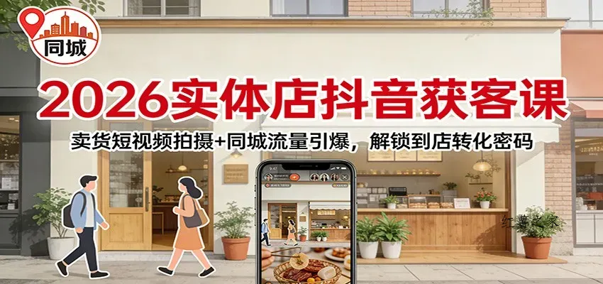 2026实体店抖音获客：卖货短视频拍摄+同城流量引爆，解锁到店转化密码-红薯之家