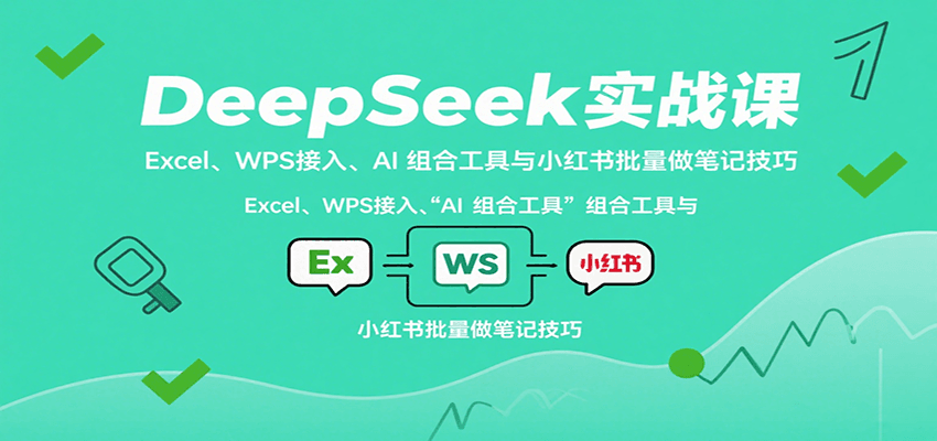 DeepSeek实战课：Excel、WPS接入、AI 组合工具与小红书批量做笔记技巧-红薯之家