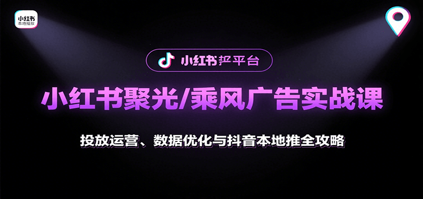 小红书聚光/乘风广告实战课：投放运营、数据优化与抖音本地推全攻略-红薯之家