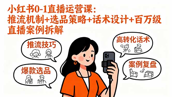 小红书0-1直播运营课：推流机制+选品策略+话术设计+百万级直播案例拆解-红薯之家