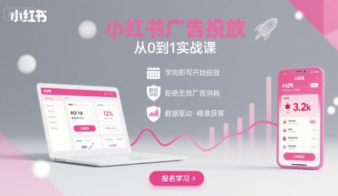 小红书广告投放从0到1的实战课，学完即可开始投放，拒绝无效广告消耗-红薯之家
