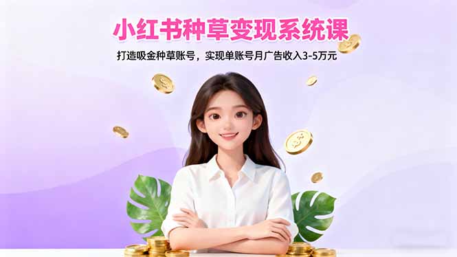 小红书种草变现系统课：打造吸金种草账号，实现单账号月广告收入3-5万元-红薯之家