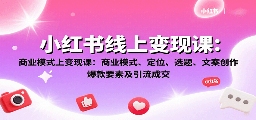 小红书线上变现课：商业模式、定位、选题、文案创作、爆款要素及引流成交-红薯之家