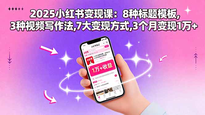 2025小红书变现课：8种标题模板,3种视频写作法,7大变现方式,3个月变现1万+-红薯之家